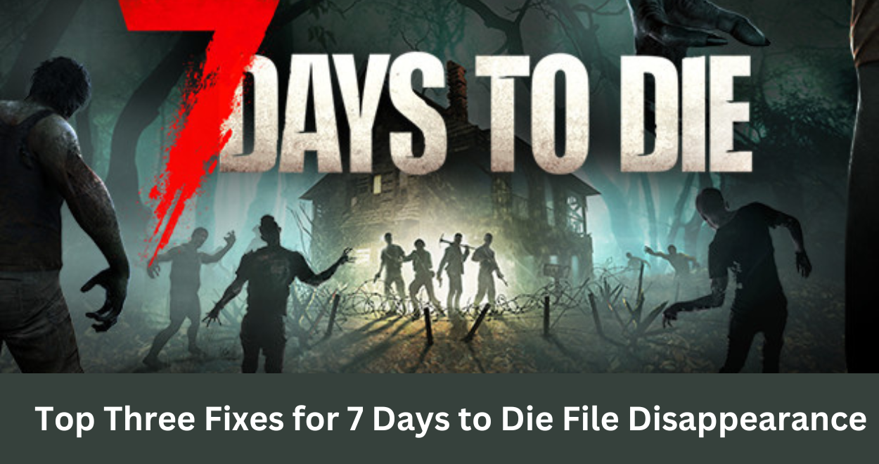 Top Three Fixes for 7 Days to Die File Disappearance