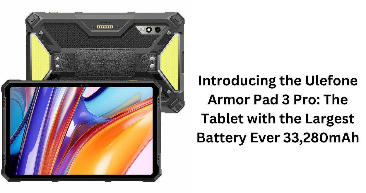 Introducing the Ulefone Armor Pad 3 Pro: The Tablet with the Largest Battery Ever 33,280mAh! – Specifications, Price Mentioned Here..